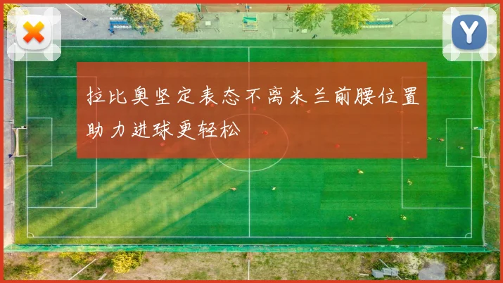 拉比奥坚定表态不离米兰前腰位置助力进球更轻松