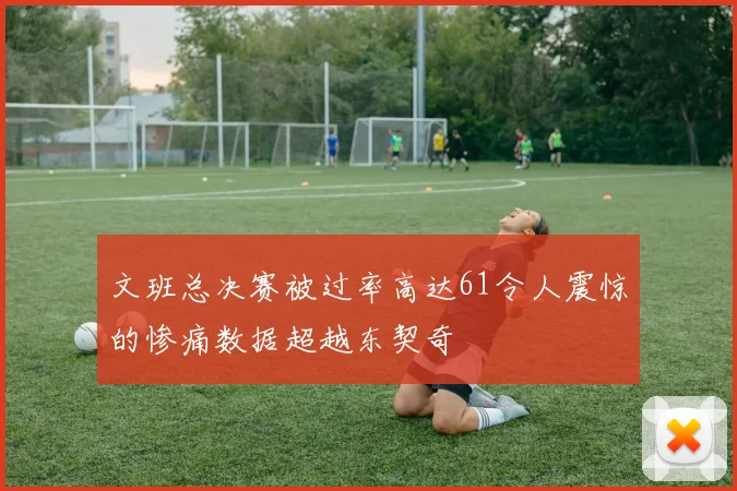 文班总决赛被过率高达61令人震惊的惨痛数据超越东契奇