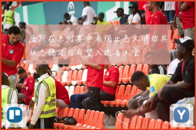 唐斯在系列赛中表现出色文胖称其状态稳定将有望入选名人堂
