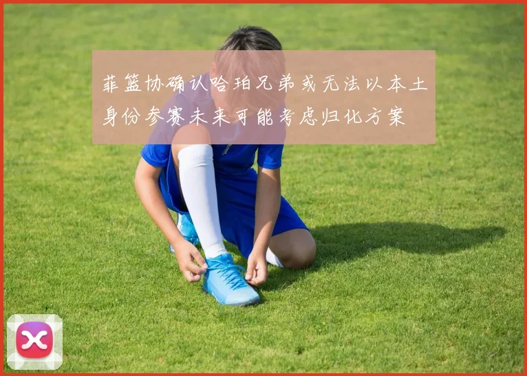 菲篮协确认哈珀兄弟或无法以本土身份参赛未来可能考虑归化方案