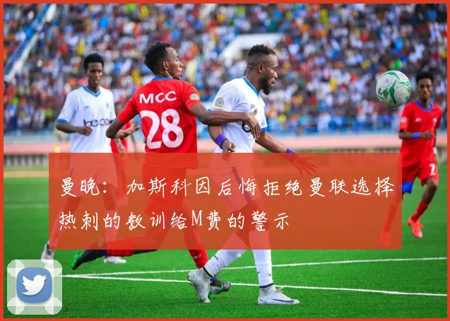 曼晚：加斯科因后悔拒绝曼联选择热刺的教训给M费的警示